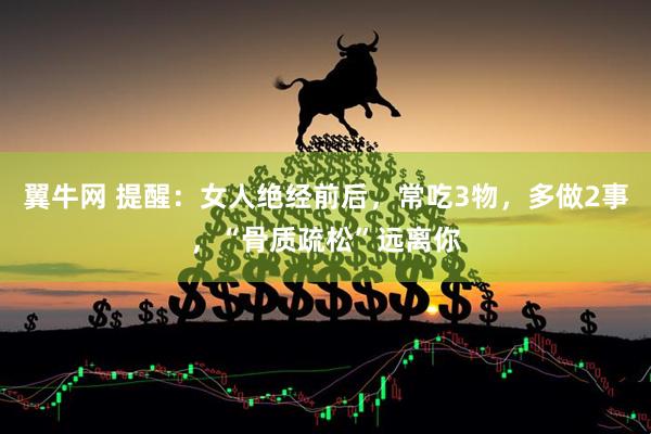 翼牛网 提醒：女人绝经前后，常吃3物，多做2事，“骨质疏松”远离你