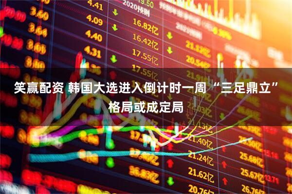 笑赢配资 韩国大选进入倒计时一周 “三足鼎立”格局或成定局