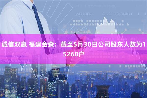 诚信双赢 福建金森：截至5月30日公司股东人数为15260户