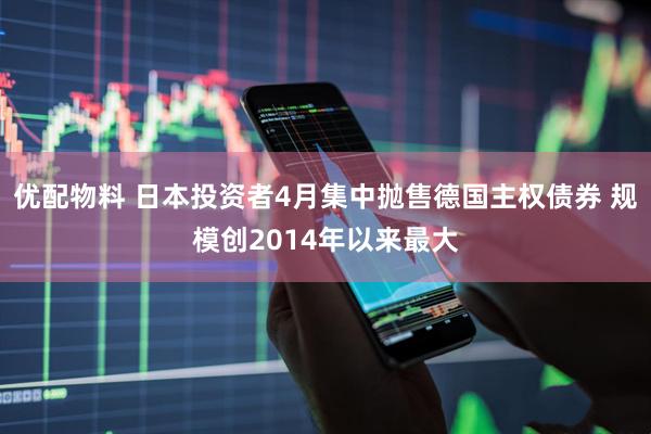优配物料 日本投资者4月集中抛售德国主权债券 规模创2014年以来最大