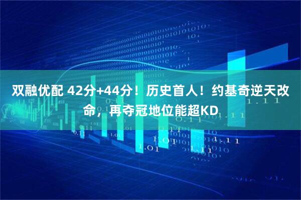 双融优配 42分+44分！历史首人！约基奇逆天改命，再夺冠地位能超KD