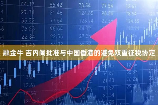 融金牛 吉内阁批准与中国香港的避免双重征税协定