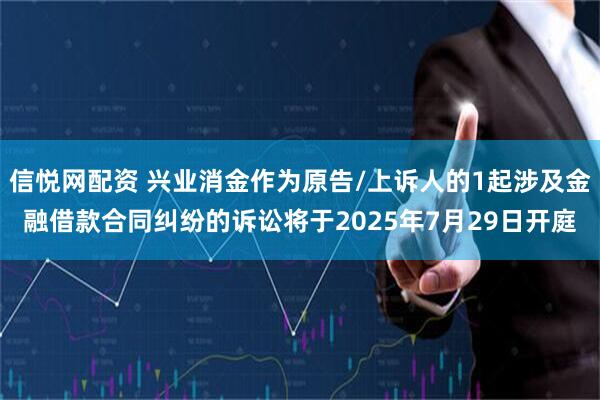 信悦网配资 兴业消金作为原告/上诉人的1起涉及金融借款合同纠纷的诉讼将于2025年7月29日开庭