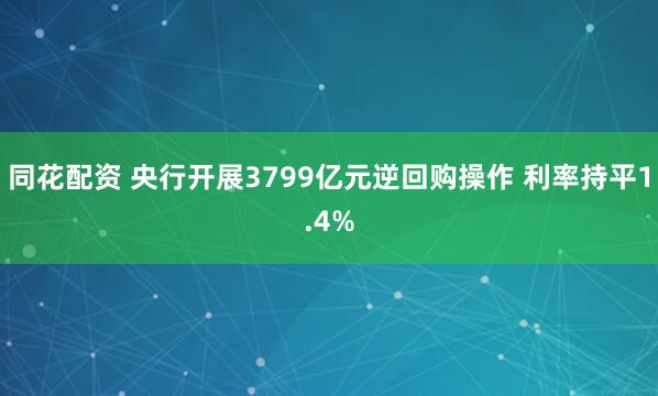 同花配资 央行开展3799亿元逆回购操作 利率持平1.4%