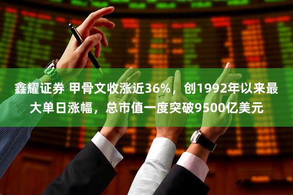 鑫耀证券 甲骨文收涨近36%，创1992年以来最大单日涨幅，总市值一度突破9500亿美元
