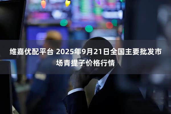 维嘉优配平台 2025年9月21日全国主要批发市场青提子价格行情