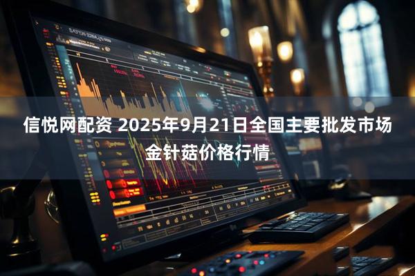 信悦网配资 2025年9月21日全国主要批发市场金针菇价格行情