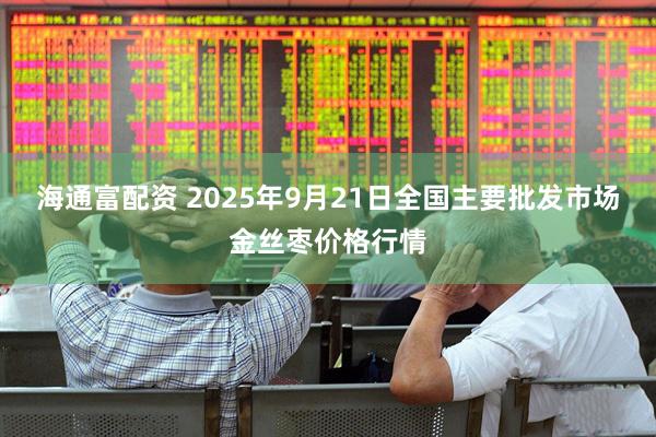 海通富配资 2025年9月21日全国主要批发市场金丝枣价格行情