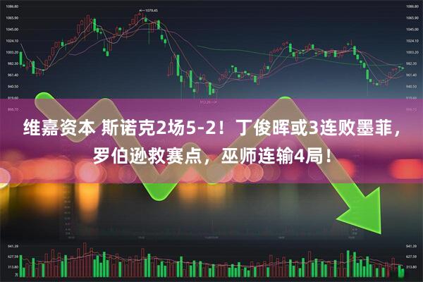 维嘉资本 斯诺克2场5-2！丁俊晖或3连败墨菲，罗伯逊救赛点，巫师连输4局！