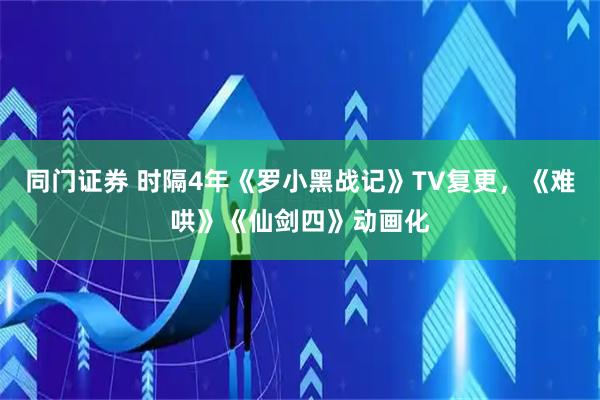 同门证券 时隔4年《罗小黑战记》TV复更，《难哄》《仙剑四》动画化