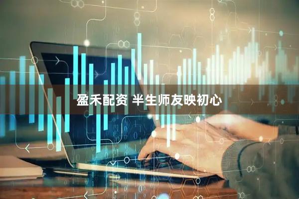 盈禾配资 半生师友映初心