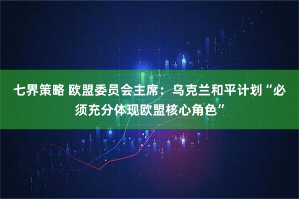 七界策略 欧盟委员会主席：乌克兰和平计划“必须充分体现欧盟核心角色”