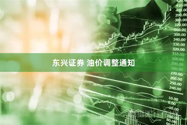 东兴证券 油价调整通知