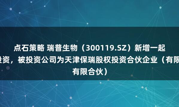 点石策略 瑞普生物（300119.SZ）新增一起对外投资，被投资公司为天津保瑞股权投资合伙企业（有限合伙）