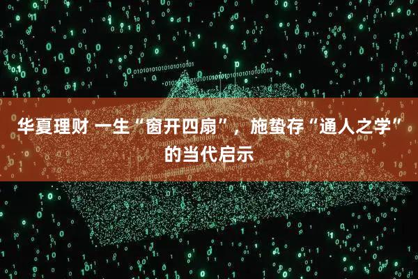 华夏理财 一生“窗开四扇”，施蛰存“通人之学”的当代启示