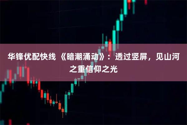 华锋优配快线 《暗潮涌动》：透过竖屏，见山河之重信仰之光