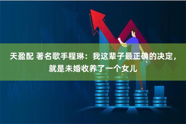 天盈配 著名歌手程琳：我这辈子最正确的决定，就是未婚收养了一个女儿