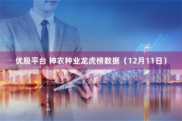 优股平台 神农种业龙虎榜数据(12月11日)