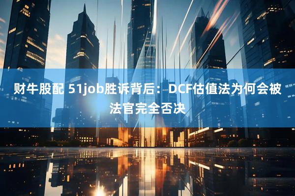 财牛股配 51job胜诉背后：DCF估值法为何会被法官完全否决