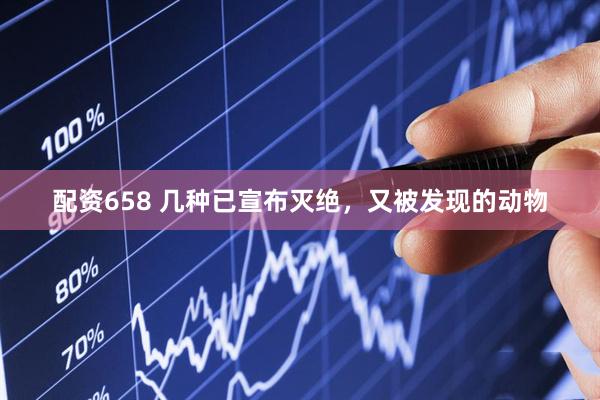 配资658 几种已宣布灭绝，又被发现的动物