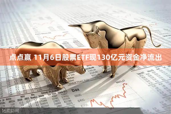 点点赢 11月6日股票ETF现130亿元资金净流出
