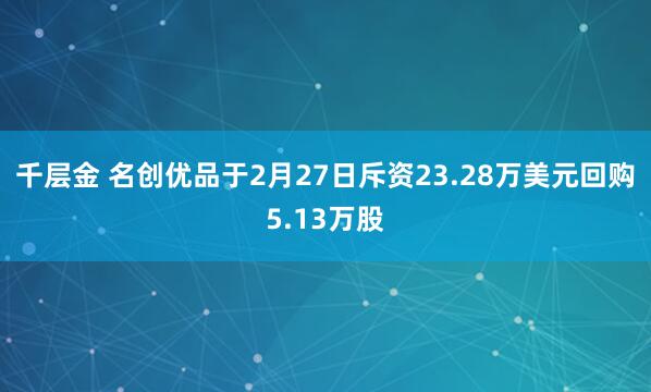 千层金 名创优品于2月27日斥资23.28万美元回购5.13万股